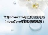 华为nova7Pro可以反向充电吗（nova7pro支持反向充电吗）
