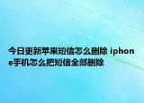 今日更新苹果短信怎么删除 iphone手机怎么把短信全部删除