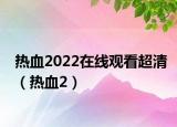 热血2022在线观看超清（热血2）