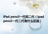 iPad pencil一代和二代（ipad pencil一代二代有什么区别）