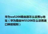 华为ws5200路由器怎么设置ip地址（华为路由WS5200怎么设置端口映射规则）
