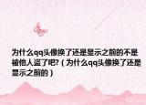 为什么qq头像换了还是显示之前的不是被他人盗了吧?（为什么qq头像换了还是显示之前的）