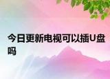 今日更新电视可以插U盘吗