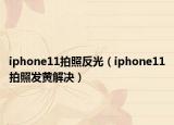 iphone11拍照反光（iphone11拍照发黄解决）