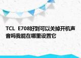 TCL  E708好到可以关掉开机声音吗我能在哪里设置它