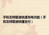 手机怎样取消快速充电功能（手机怎样取消快捷支付）