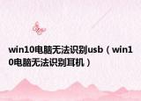win10电脑无法识别usb（win10电脑无法识别耳机）