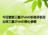 今日更新三星ZFold3折叠手机怎么样三星ZFold3核心参数