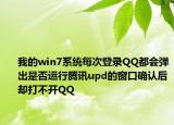 我的win7系统每次登录QQ都会弹出是否运行腾讯upd的窗口确认后却打不开QQ