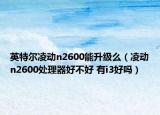 英特尔凌动n2600能升级么（凌动n2600处理器好不好 有i3好吗）