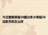 今日更新荣耀50跑分多少荣耀50这款手机怎么样