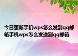 今日更新手机wps怎么发到qq邮箱手机wps怎么发送到qq邮箱