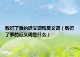 敷衍了事的近义词和反义词（敷衍了事的近义词是什么）