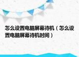 怎么设置电脑屏幕待机（怎么设置电脑屏幕待机时间）