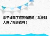 车子被踢了报警有用吗（车被别人踢了报警管吗）