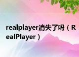 realplayer消失了吗（RealPlayer）