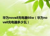 华为nova8充电器66w（华为nova8充电器多少瓦）