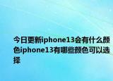 今日更新iphone13会有什么颜色iphone13有哪些颜色可以选择