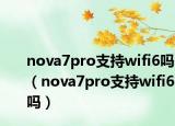 nova7pro支持wifi6吗（nova7pro支持wifi6吗）