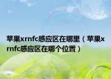 苹果xrnfc感应区在哪里（苹果xrnfc感应区在哪个位置）