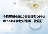 今日更新小米10青春版和OPPOReno4SE参数对比哪一款更好