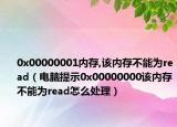 0x00000001内存,该内存不能为read（电脑提示0x00000000该内存不能为read怎么处理）