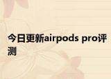 今日更新airpods pro评测
