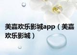 美嘉欢乐影城app（美嘉欢乐影城）
