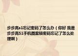 步步高s1忘记密码了怎么办（你好 我是步步高S1手机图案锁密码忘记了怎么处理啊）