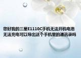 您好我的三星E1110C手机无法开机电池无法充电可以导出这个手机里的通讯录吗