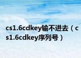 cs1.6cdkey输不进去（cs1.6cdkey序列号）