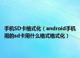 手机SD卡格式化（android手机用的sd卡用什么格式格式化）