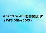 wps office 2019怎么做幻灯片（WPS Office 2005）