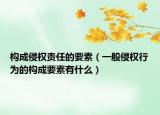 构成侵权责任的要素（一般侵权行为的构成要素有什么）