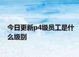 今日更新p4级员工是什么级别
