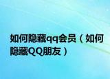 如何隐藏qq会员（如何隐藏QQ朋友）