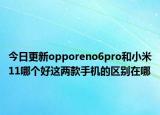 今日更新opporeno6pro和小米11哪个好这两款手机的区别在哪