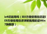 ie9还能用吗（IE8方便使用些还是IE9方便使用些求详解我用的是Win7旗舰版）