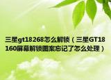三星gt18268怎么解锁（三星GT18160屏幕解锁图案忘记了怎么处理）