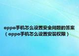 oppo手机怎么设置安全问题的答案（oppo手机怎么设置安装权限）