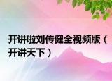 开讲啦刘传健全视频版（开讲天下）
