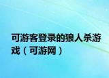 可游客登录的狼人杀游戏（可游网）