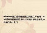 windows图片查看器无法打开图片,不支持（win7系统不能看图片 每次打开图片都显示不支持此接口为什么?）