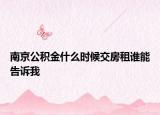 南京公积金什么时候交房租谁能告诉我