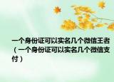 一个身份证可以实名几个微信王者（一个身份证可以实名几个微信支付）