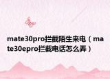 mate30pro拦截陌生来电（mate30epro拦截电话怎么弄）