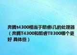 奔腾t4300相当于酷睿i几的处理器（奔腾T4300和酷睿T8300哪个更好 具体些）