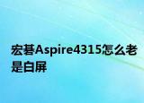 宏碁Aspire4315怎么老是白屏