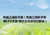 热血江湖多开器（热血江湖多开专用CPU太高 有什么方法可以解决）