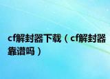 cf解封器下载（cf解封器靠谱吗）